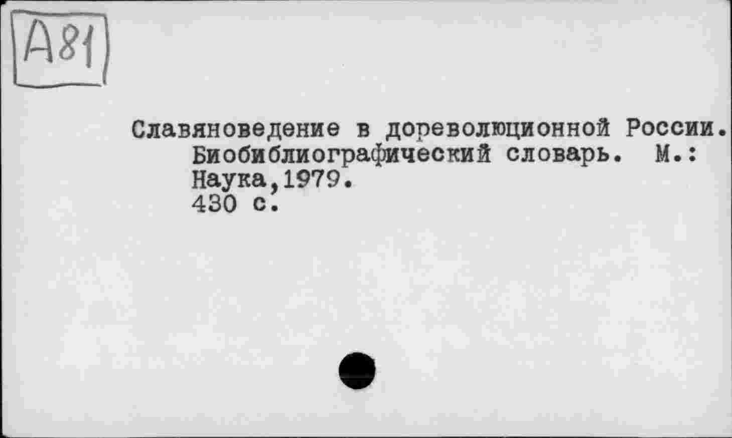 ﻿Славяноведение в дореволюционной России.
Биобиблиографический словарь. М.: Наука,1979.
430 с.